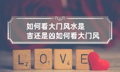 如何看大门风水是吉还是凶 如何看大门风水是吉还是凶图解