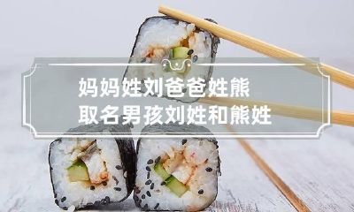 妈妈姓刘爸爸姓熊取名男孩 刘姓和熊姓