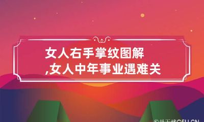女人右手掌纹图解,女人中年事业遇难关的手相