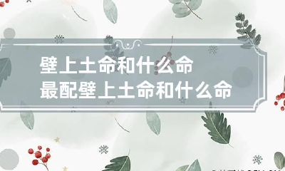 壁上土命和什么命最配 壁上土命和什么命相生