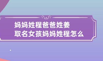 妈妈姓程爸爸姓姜取名女孩 妈妈姓程怎么取名