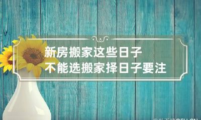 新房搬家这些日子不能选 搬家择日子要注意那日不能用