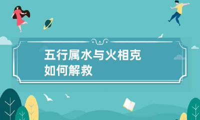 五行属水与火相克如何解救