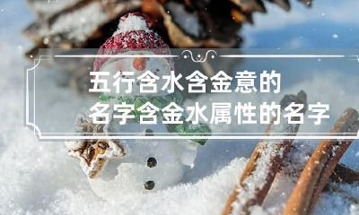 五行含水含金意的名字 含金水属性的名字