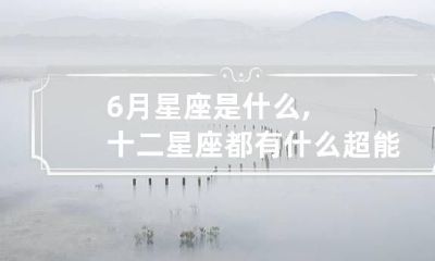 6月星座是什么,十二星座都有什么超能力?