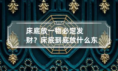 床底放一物必定发财？床底到底放什么东西有助招财？