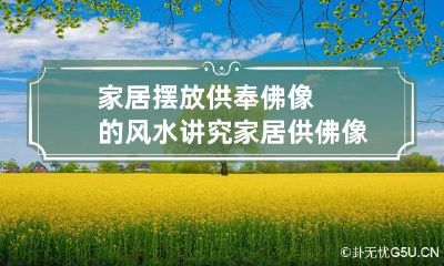 家居摆放供奉佛像的风水讲究 家居供佛像有什么要求