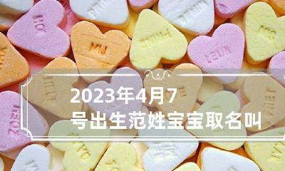 2023年4月7号出生范姓宝宝取名叫什么