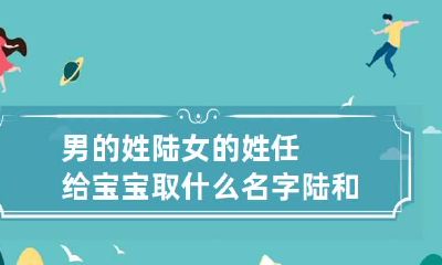 男的姓陆女的姓任给宝宝取什么名字 陆和任的组合名字