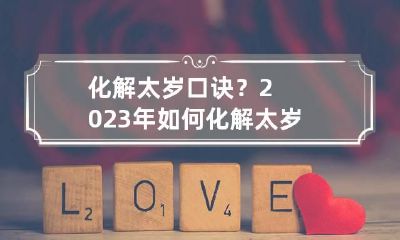化解太岁口诀？2023年如何化解太岁快来了解！
