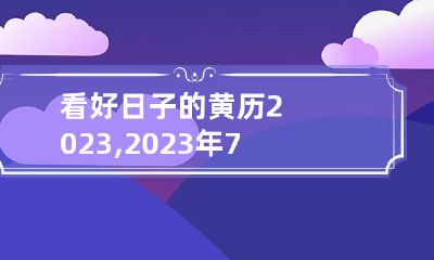 看好日子的黄历2023,2023年7月的好日子有哪几天