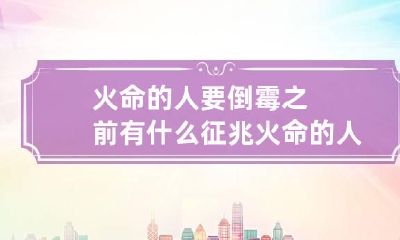 火命的人要倒霉之前有什么征兆 火命的人要倒霉之前有什么征兆没