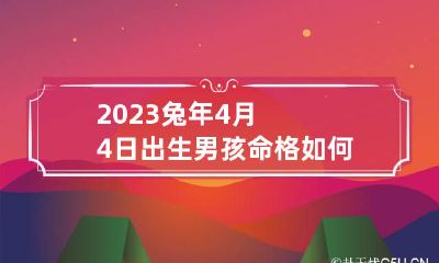 2023兔年4月4日出生男孩命格如何 2023年四月初四