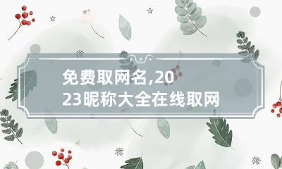 免费取网名,2023昵称大全 在线取网名字 免费
