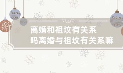 离婚和祖坟有关系吗 离婚与祖坟有关系嘛