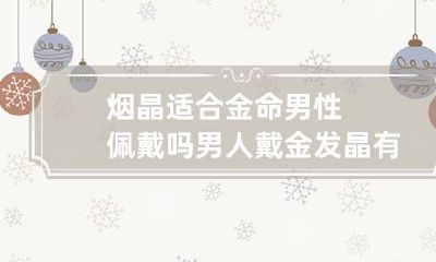 烟晶适合金命男性佩戴吗 男人戴金发晶有什么作用