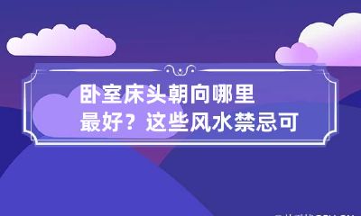 卧室床头朝向哪里最好？这些风水禁忌可不能犯