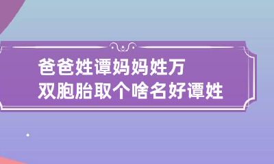 爸爸姓谭妈妈姓万双胞胎取个啥名好 谭姓女孩取名独特一点双胞胎