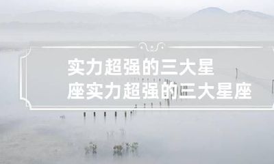 实力超强的三大星座 实力超强的三大星座女生