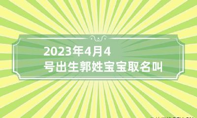 2023年4月4号出生郭姓宝宝取名叫什么