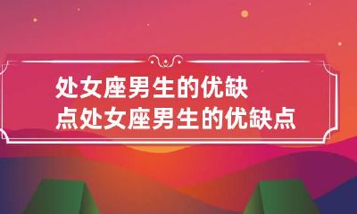 处女座男生的优缺点 处女座男生的优缺点和优点