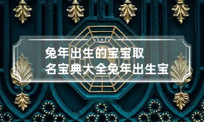 兔年出生的宝宝取名宝典大全 兔年出生宝宝取名宜忌