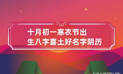 十月初一寒衣节出生八字喜土好名字 阴历十月初一是送寒衣的日子吗