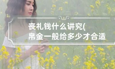 丧礼钱什么讲究(帛金一般给多少才合适)