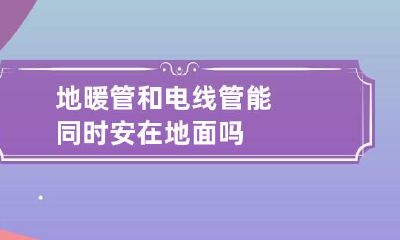 地暖管和电线管能同时安在地面吗