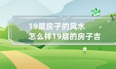19层房子的风水怎么样 19层的房子吉利吗