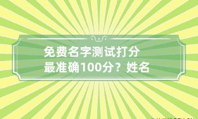 免费名字测试打分最准确100分？姓名测试打分！