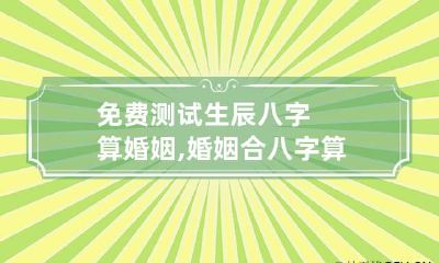 免费测试生辰八字算婚姻,婚姻合八字算命免费