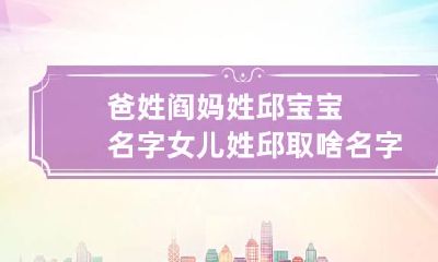 爸姓阎妈姓邱宝宝名字 女儿姓邱取啥名字好