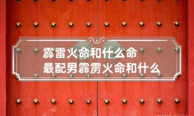 霹雷火命和什么命最配 男霹雳火命和什么命最配