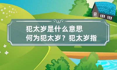 犯太岁是什么意思?何为犯太岁？ 犯太岁指什么意思