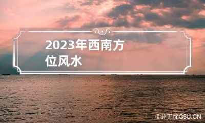 2023年西南方位风水