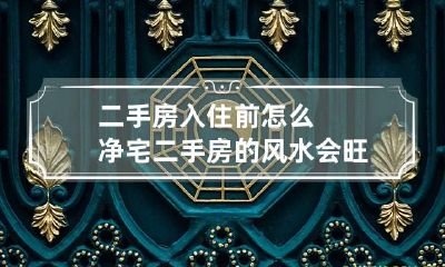 二手房入住前怎么净宅 二手房的风水会旺新主人吗