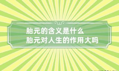 胎元的含义是什么 胎元对人生的作用大吗