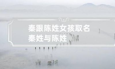 秦跟陈姓女孩取名 秦姓与陈姓