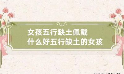 女孩五行缺土佩戴什么好 五行缺土的女孩戴什么配饰