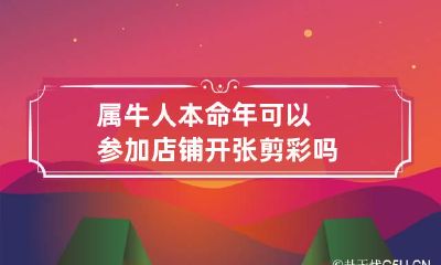 属牛人本命年可以参加店铺开张剪彩吗