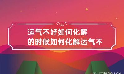 运气不好如何化解的时候如何化解 运气不好怎么办?