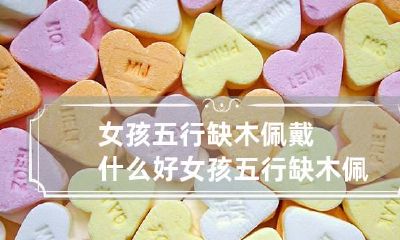女孩五行缺木佩戴什么好 女孩五行缺木佩戴什么好运