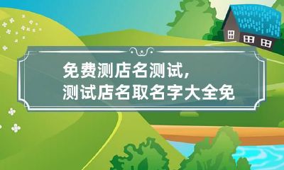 免费测店名测试,测试店名取名字大全免费查询