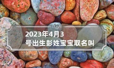 2023年4月3号出生彭姓宝宝取名叫什么