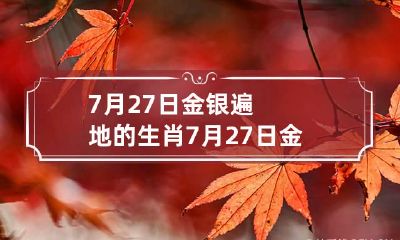 7月27日金银遍地的生肖 7月27日金银遍地的生肖是