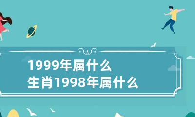 1999年属什么生肖 1998年属什么生肖