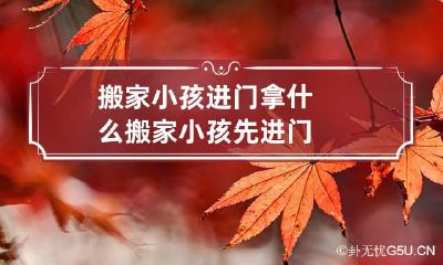 搬家小孩进门拿什么 搬家小孩先进门