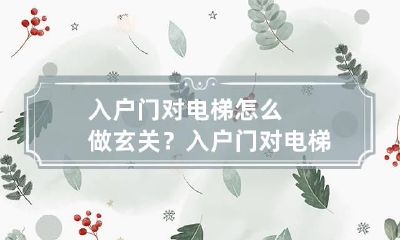 入户门对电梯怎么做玄关？入户门对电梯有哪些风水影响？