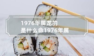 1976年属龙的是什么命 1976年属龙的是什么命五行
